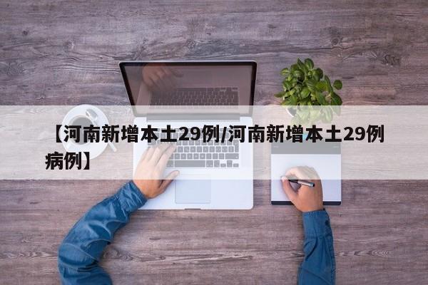 【河南新增本土29例/河南新增本土29例病例】