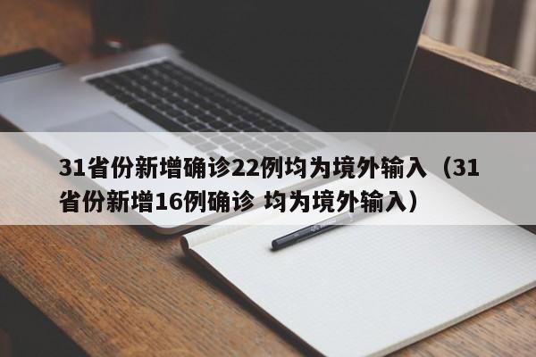 31省份新增确诊22例均为境外输入(31省份新增16例确诊 均为境外输入)