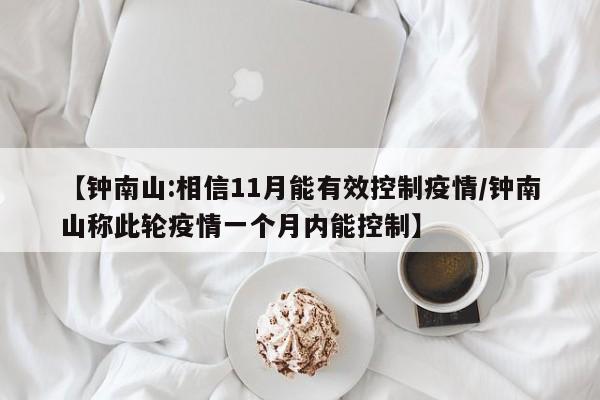 【钟南山:相信11月能有效控制疫情/钟南山称此轮疫情一个月内能控制】