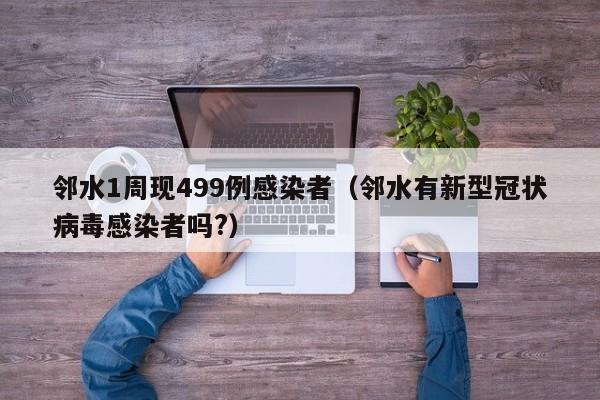 邻水1周现499例感染者(邻水有新型冠状病毒感染者吗?)