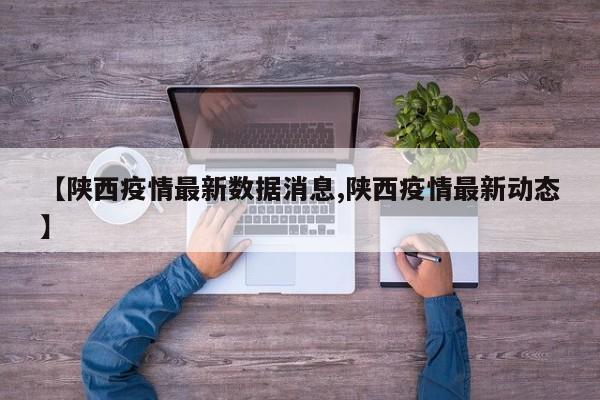 【陕西疫情最新数据消息,陕西疫情最新动态】