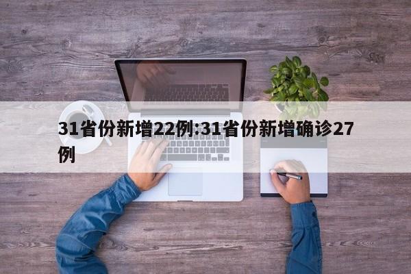 31省份新增22例:31省份新增确诊27例