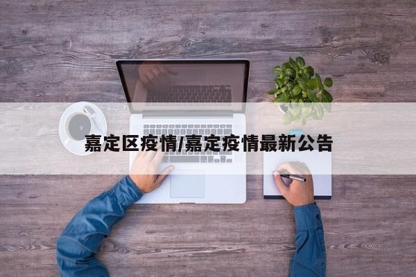 嘉定区疫情/嘉定疫情最新公告