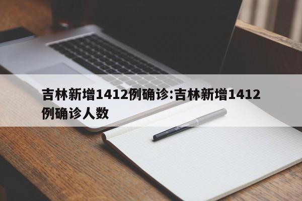 吉林新增1412例确诊:吉林新增1412例确诊人数