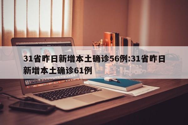 31省昨日新增本土确诊56例:31省昨日新增本土确诊61例