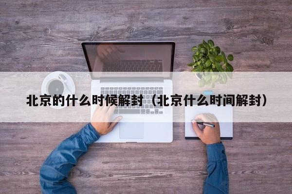北京的什么时候解封(北京什么时间解封)