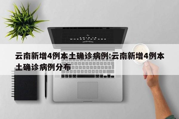 云南新增4例本土确诊病例:云南新增4例本土确诊病例分布