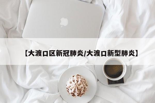 【大渡口区新冠肺炎/大渡口新型肺炎】