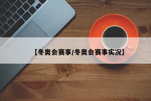 【冬奥会赛事/冬奥会赛事实况】