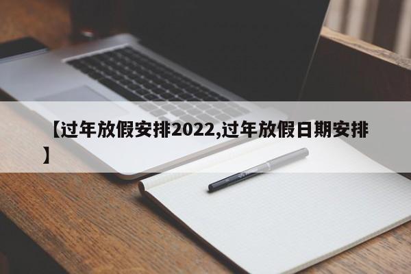 【过年放假安排2022,过年放假日期安排】