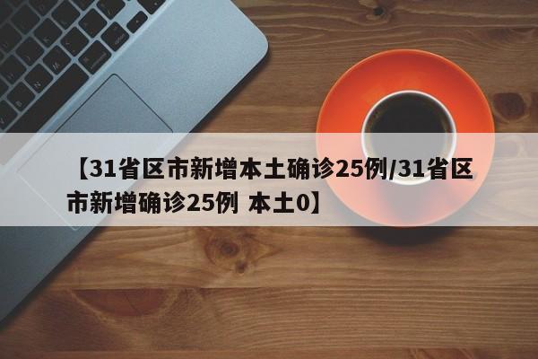 【31省区市新增本土确诊25例/31省区市新增确诊25例 本土0】