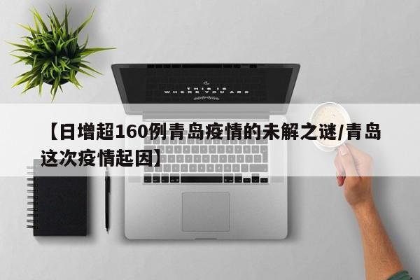 【日增超160例青岛疫情的未解之谜/青岛这次疫情起因】