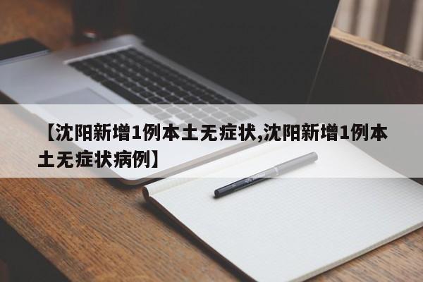 【沈阳新增1例本土无症状,沈阳新增1例本土无症状病例】