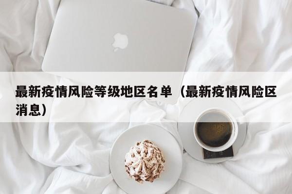 最新疫情风险等级地区名单(最新疫情风险区消息)