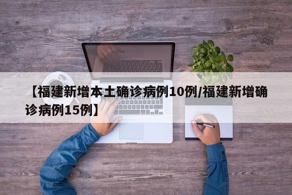 【福建新增本土确诊病例10例/福建新增确诊病例15例】