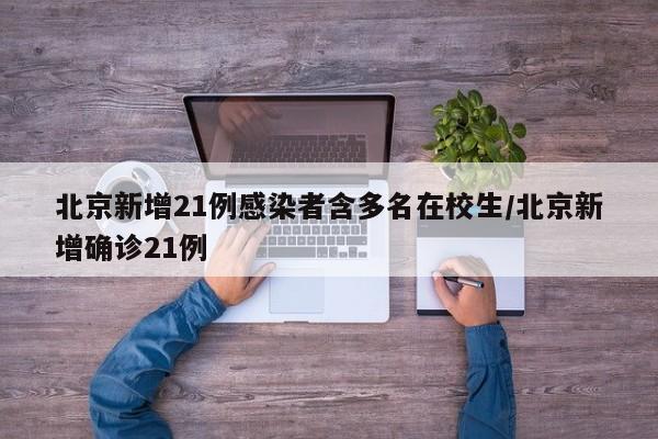 北京新增21例感染者含多名在校生/北京新增确诊21例