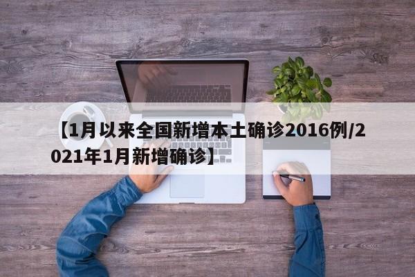 【1月以来全国新增本土确诊2016例/2021年1月新增确诊】