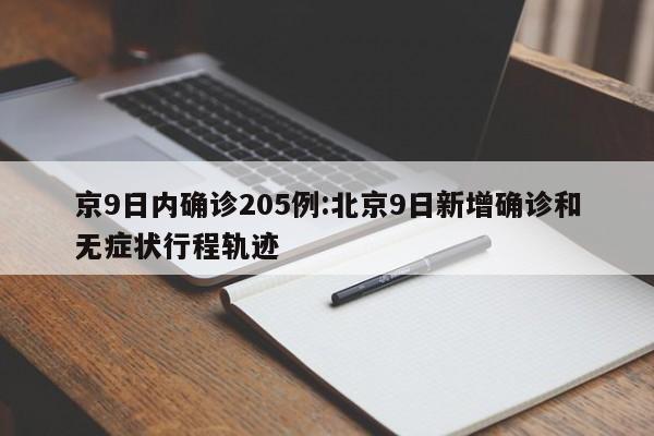 京9日内确诊205例:北京9日新增确诊和无症状行程轨迹