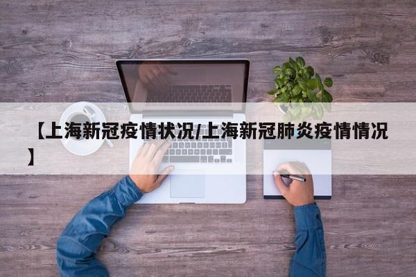 【上海新冠疫情状况/上海新冠肺炎疫情情况】