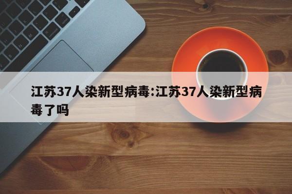 江苏37人染新型病毒:江苏37人染新型病毒了吗