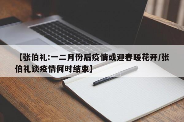 【张伯礼:一二月份后疫情或迎春暖花开/张伯礼谈疫情何时结束】