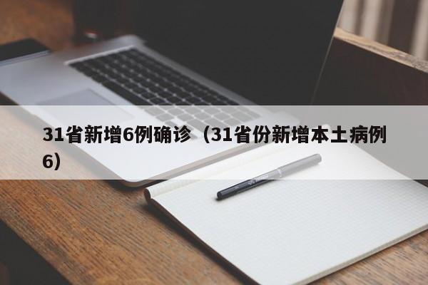 31省新增6例确诊(31省份新增本土病例6)