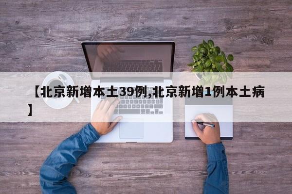 【北京新增本土39例,北京新增1例本土病】