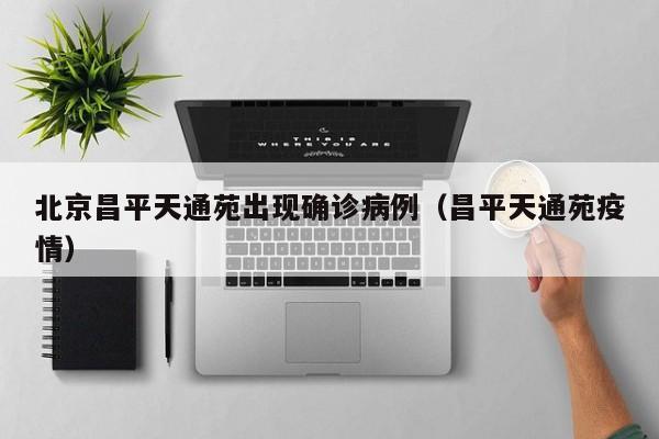 北京昌平天通苑出现确诊病例(昌平天通苑疫情)