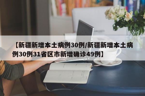 【新疆新增本土病例30例/新疆新增本土病例30例31省区市新增确诊49例】