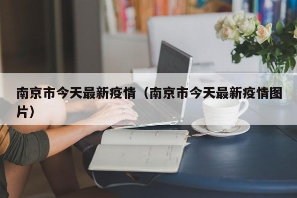 南京市今天最新疫情(南京市今天最新疫情图片)