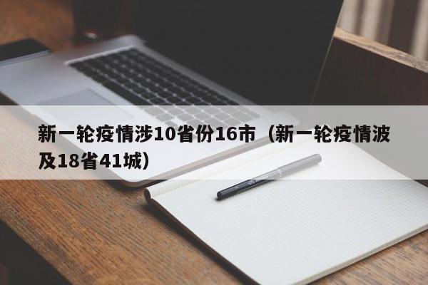 新一轮疫情涉10省份16市(新一轮疫情波及18省41城)