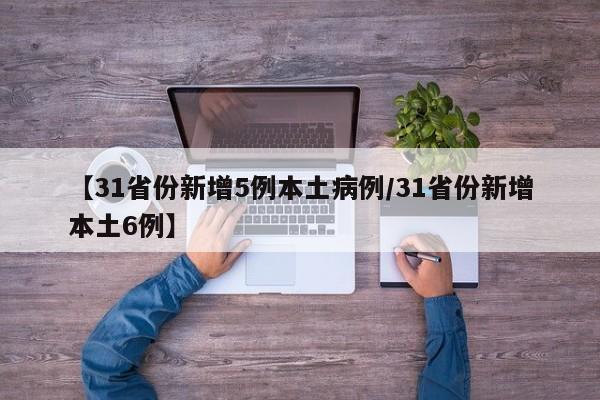 【31省份新增5例本土病例/31省份新增本土6例】