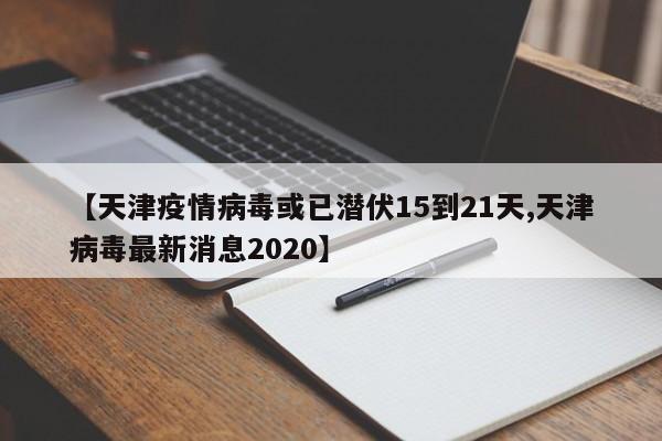 【天津疫情病毒或已潜伏15到21天,天津病毒最新消息2020】
