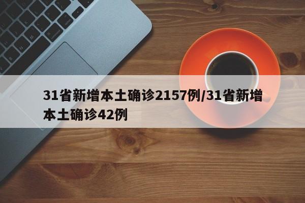 31省新增本土确诊2157例/31省新增本土确诊42例