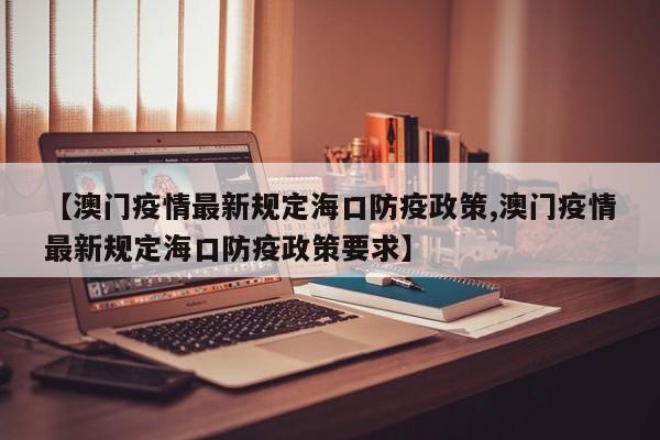 【澳门疫情最新规定海口防疫政策,澳门疫情最新规定海口防疫政策要求】