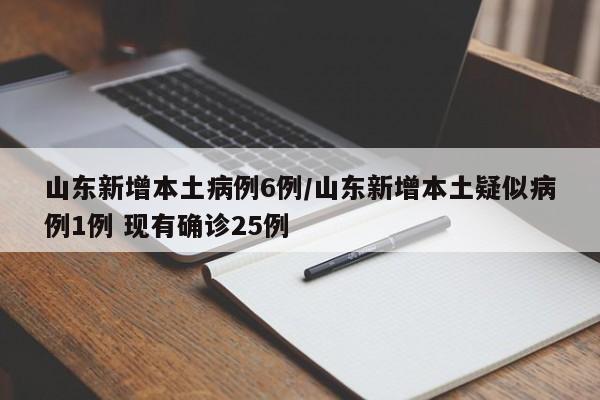 山东新增本土病例6例/山东新增本土疑似病例1例 现有确诊25例