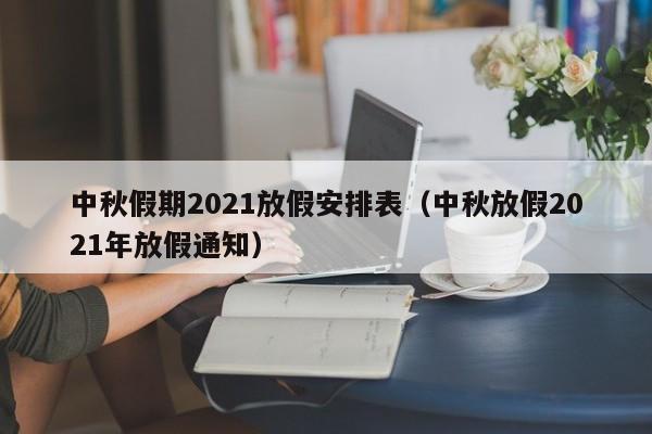 中秋假期2021放假安排表(中秋放假2021年放假通知)