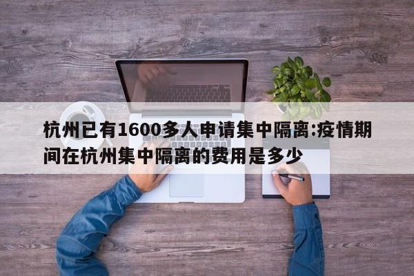 杭州已有1600多人申请集中隔离:疫情期间在杭州集中隔离的费用是多少