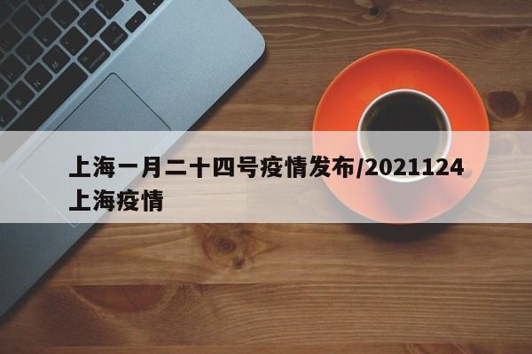 上海一月二十四号疫情发布/2021124上海疫情