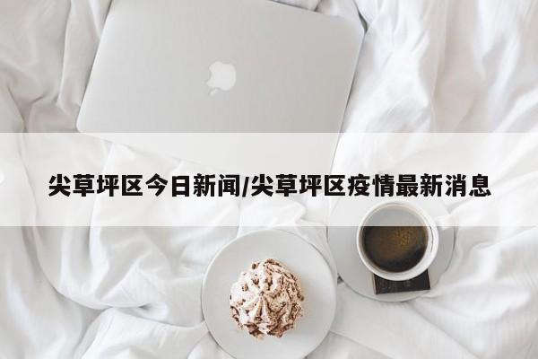 尖草坪区今日新闻/尖草坪区疫情最新消息