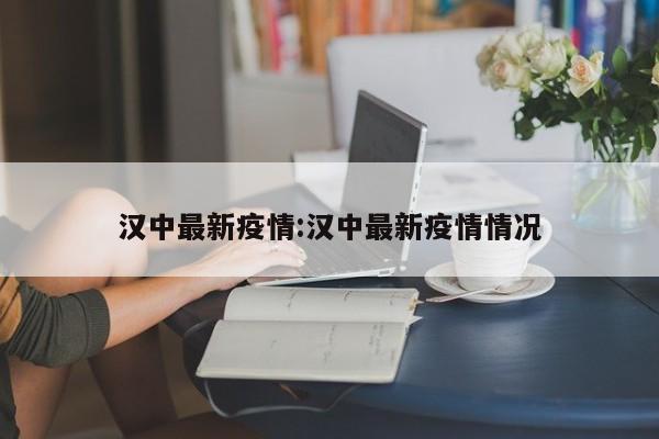 汉中最新疫情:汉中最新疫情情况