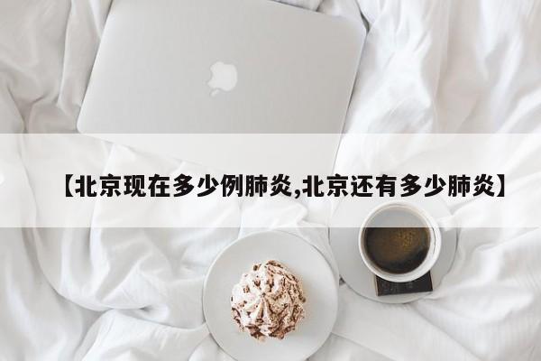 【北京现在多少例肺炎,北京还有多少肺炎】