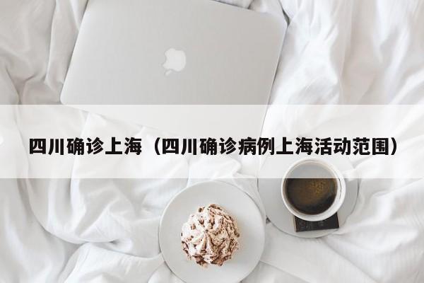 四川确诊上海(四川确诊病例上海活动范围)