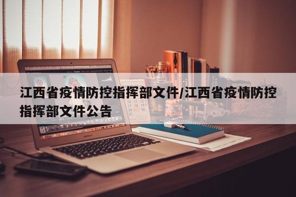 江西省疫情防控指挥部文件/江西省疫情防控指挥部文件公告