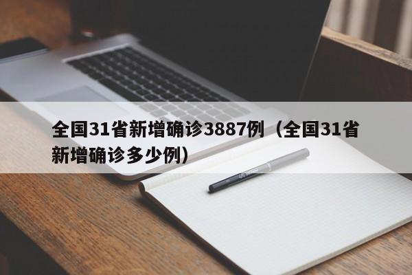 全国31省新增确诊3887例(全国31省新增确诊多少例)