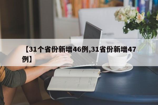 【31个省份新增46例,31省份新增47例】