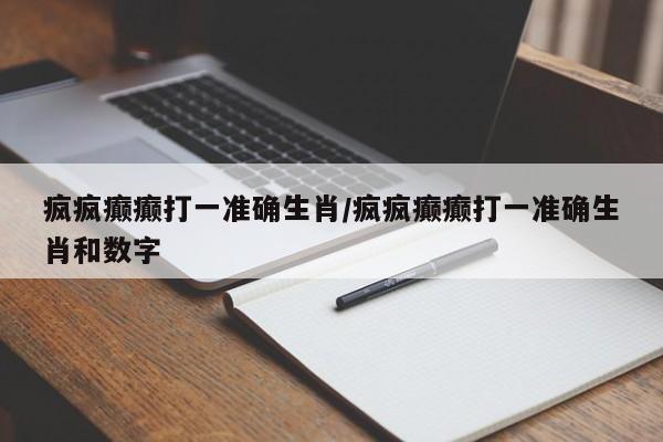 疯疯癫癫打一准确生肖/疯疯癫癫打一准确生肖和数字