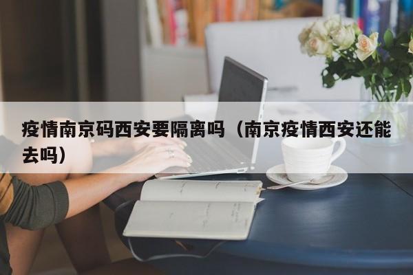 疫情南京码西安要隔离吗(南京疫情西安还能去吗)