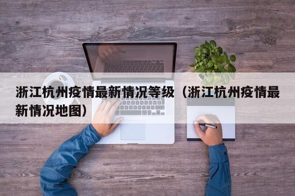 浙江杭州疫情最新情况等级(浙江杭州疫情最新情况地图)