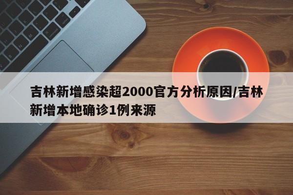 吉林新增感染超2000官方分析原因/吉林新增本地确诊1例来源